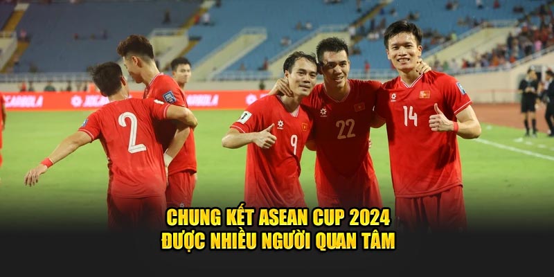 Chung kết ASEAN Cup 2024 được nhiều người quan tâm