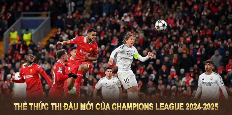 Tìm hiểu về thể thức thi đấu mới của Champions League 2024-2025