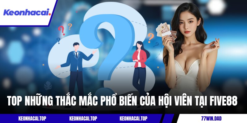 Top những thắc mắc phổ biến của hội viên tại Five88 