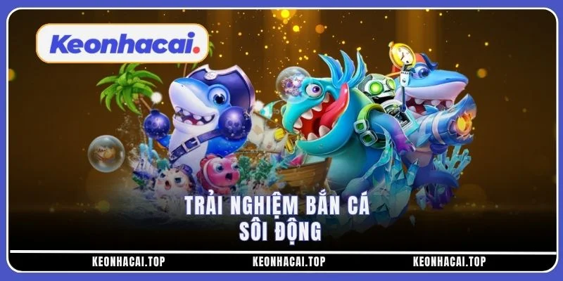 Trải nghiệm bắn cá sôi động