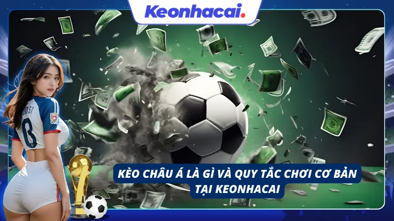 Giới thiệu tổng quan về Kèo Châu Á và quy tắc chơi của nó