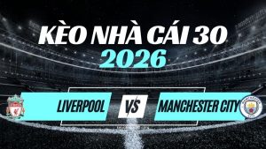 Kèo Liverpool vs Man City – Nhận Định & Dự Đoán Premier League