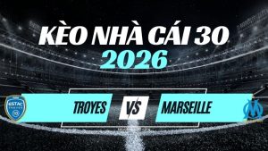 Kèo Troyes vs Marseille – Nhận Định & Dự Đoán Ligue 1